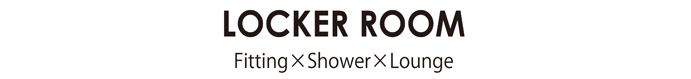 LOCKER ROOM Fitting × Shower × Lounge